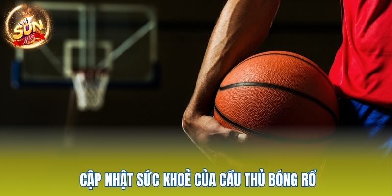 Cập nhật sức khoẻ của cầu thủ bóng rổ